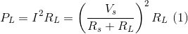 P_{L}=I^{2}R_{L}=\left ( \frac{V_{s}}{R_{s}+R_{L}}\right )^{2}R_{L}\, \, (1)
